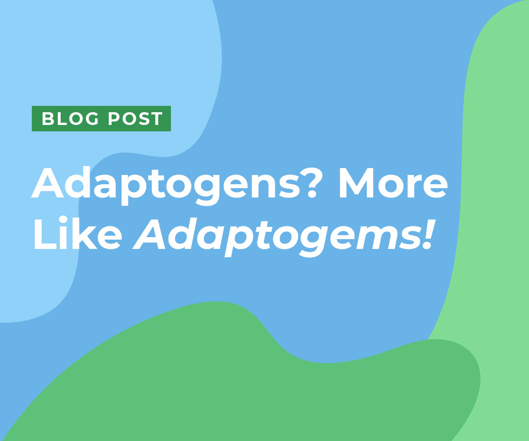 Adaptogens? More Like Adaptogems!